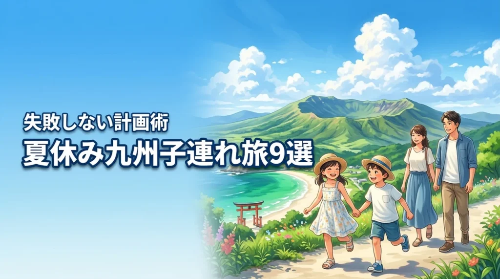 夏休みの九州旅行でおすすめの子連れスポット9選！失敗しない計画術も紹介