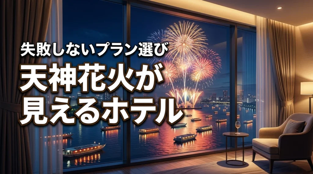 天神花火が見えるホテルで失敗したくない人必見！確実に見えるプランの選び方