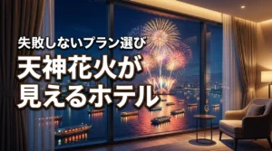 天神花火が見えるホテルで失敗したくない人必見!確実に見えるプランの選び方